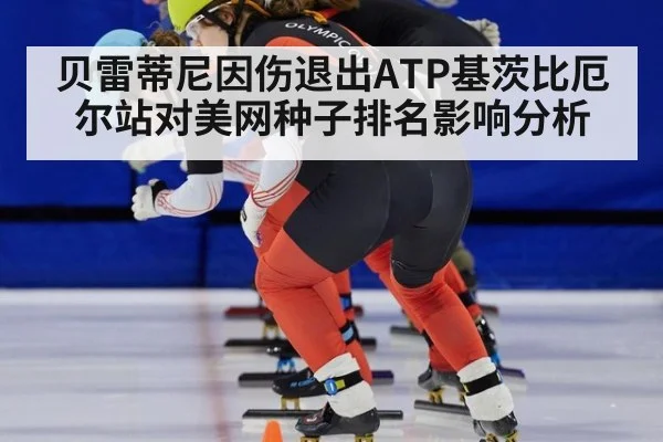 贝雷蒂尼因伤退出ATP基茨比厄尔站对美网种子排名影响分析
