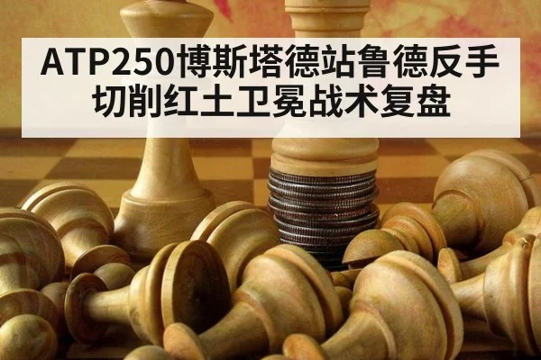 ATP250博斯塔德站鲁德反手切削红土卫冕战术复盘