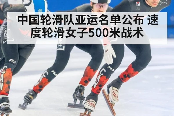 中国轮滑队亚运名单公布 速度轮滑女子500米战术
